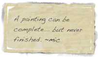 A painting can be complete... but never finished. ~mic 